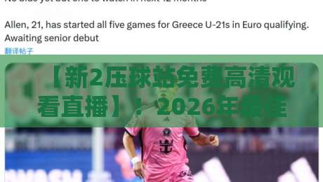 【新2压球站免费高清观看直播】！2026年最佳体育赛事观看指南