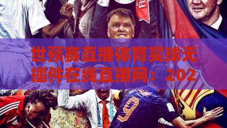 世预赛直播体育买球无插件在线直播网：2026年看球新姿势，真香还是坑？