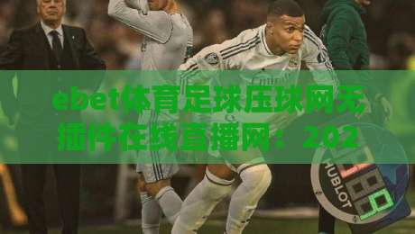ebet体育足球压球网无插件在线直播网：2026年看球新选择，告别卡顿与插件烦恼