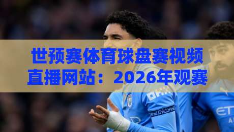 世预赛体育球盘赛视频直播网站：2026年观赛与投注全攻略