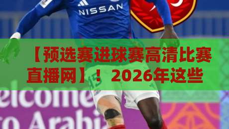 【预选赛进球赛高清比赛直播网】!2026年这些平台让你不错过每一个精彩瞬间 【预选赛进球赛高清比赛直播网】!2026年这些平台让你不错过每一个精彩瞬间