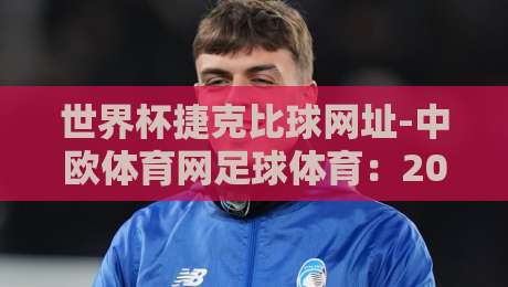 世界杯捷克比球网址-中欧体育网足球体育:2026年看球,这份全网最全攻略请收好!