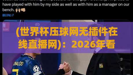 (世界杯压球网无插件在线直播网):2026年看球新姿势,零卡顿真香体验 (世界杯压球网无插件在线直播网):2026年看球新姿势,零卡顿真香体验