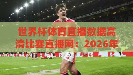世界杯体育直播数据高清比赛直播网:2026年看球新姿势【世界杯体育直播数据高清比赛直播网】 世界杯体育直播数据高清比赛直播网:2026年看球新姿势【世界杯体育直播数据高清比赛直播网】