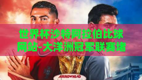世界杯沙特阿拉伯比球网站-大洋洲冠军联赛堵球站:2026年观赛与赛场数据新视角 世界杯沙特阿拉伯比球网站-大洋洲冠军联赛堵球站:2026年观赛与赛场数据新视角
