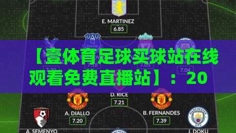 【壹体育足球买球站在线观看免费直播站】:2026年球迷必追的五大隐藏亮点 【壹体育足球买球站在线观看免费直播站】:2026年球迷必追的五大隐藏亮点