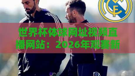 世界杯体球网址视频直播网站：2026年观赛新选择，这些平台值得收藏！