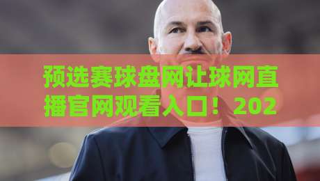预选赛球盘网让球网直播官网观看入口！2026年最新观赛指南与实用技巧