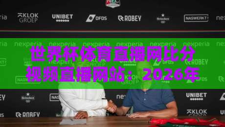 世界杯体育直播网比分视频直播网站：2026年看球必备，这些新功能你得知道