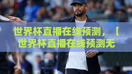 世界杯直播在线预测,【世界杯直播在线预测无插件在线直播网】2026观赛新选择! 世界杯直播在线预测,【世界杯直播在线预测无插件在线直播网】2026观赛新选择!