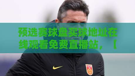 预选赛球盘买球地址在线观看免费直播站,【预选赛球盘买球地址在线观看免费直播站】2026世预赛观赛全攻略 预选赛球盘买球地址在线观看免费直播站,【预选赛球盘买球地址在线观看免费直播站】2026世预赛观赛全攻略