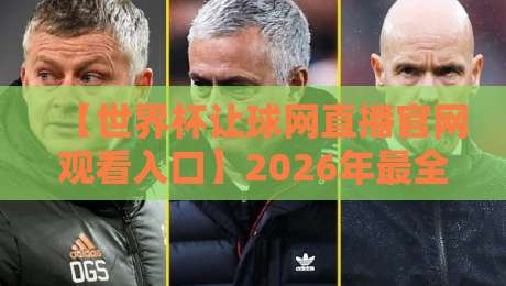 【世界杯让球网直播官网观看入口】2026年最全观赛攻略与避坑指南