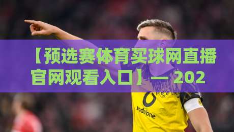 【预选赛体育买球网直播官网观看入口】— 2026年最新观赛指南,这些细节你必须知道 【预选赛体育买球网直播官网观看入口】— 2026年最新观赛指南,这些细节你必须知道