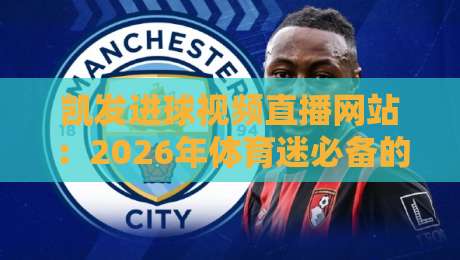 凯发进球视频直播网站:2026年体育迷必备的看球神器,这些隐藏技巧你真的会用吗? 凯发进球视频直播网站:2026年体育迷必备的看球神器,这些隐藏技巧你真的会用吗?