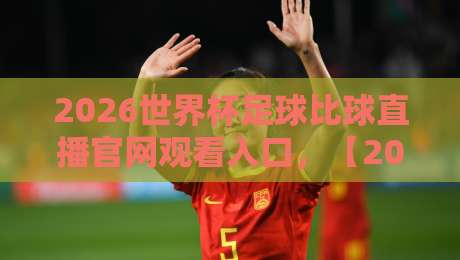 2026世界杯足球比球直播官网观看入口,【2026世界杯足球比球直播官网观看入口】教你避开假网站,找到真直播! 2026世界杯足球比球直播官网观看入口,【2026世界杯足球比球直播官网观看入口】教你避开假网站,找到真直播!