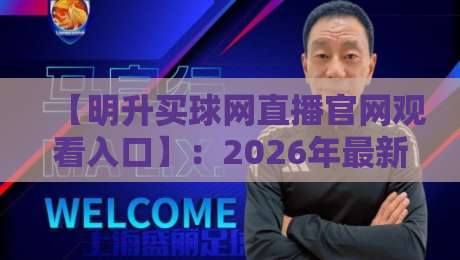 【明升买球网直播官网观看入口】:2026年最新观赛通道与实战技巧 【明升买球网直播官网观看入口】:2026年最新观赛通道与实战技巧