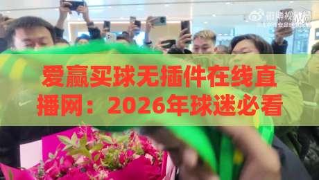 爱赢买球无插件在线直播网:2026年球迷必看的五大升级亮点 爱赢买球无插件在线直播网:2026年球迷必看的五大升级亮点