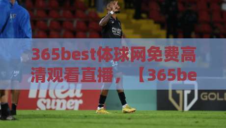 365best体球网免费高清观看直播，【365best体球网】2026年观赛新体验！