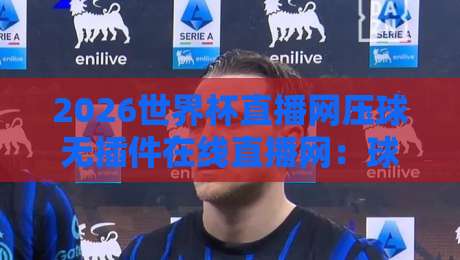 2026世界杯直播网压球无插件在线直播网：球迷必看的观赛新选择