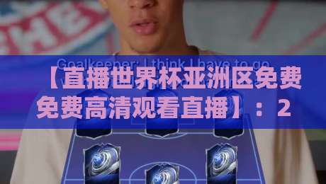 【直播世界杯亚洲区免费免费高清观看直播】：2026终极攻略，别被忽悠了！