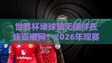 世界杯堵球站无插件在线直播网!2026年观赛新姿势,你细品 世界杯堵球站无插件在线直播网!2026年观赛新姿势,你细品
