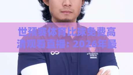 世预赛体育比球免费高清观看直播: 2026年最全观赛指南,这些免费渠道你居然不知道? 世预赛体育比球免费高清观看直播: 2026年最全观赛指南,这些免费渠道你居然不知道?