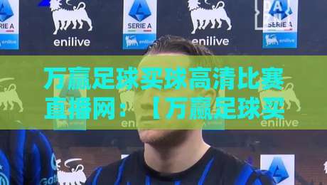 万赢足球买球高清比赛直播网:【万赢足球买球高清比赛直播网】2026年观赛新体验 万赢足球买球高清比赛直播网:【万赢足球买球高清比赛直播网】2026年观赛新体验