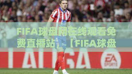 FIFA球盘网在线观看免费直播站，【FIFA球盘网】2026年看球新体验！