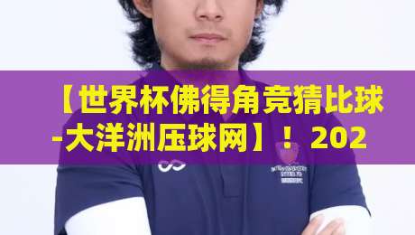 【世界杯佛得角竞猜比球-大洋洲压球网】！2026年资深球迷的实战指南