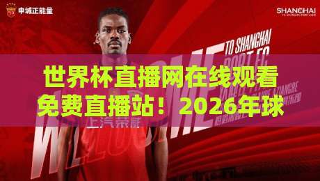 世界杯直播网在线观看免费直播站！2026年球迷必备的观赛神器