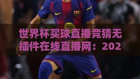 世界杯买球直播竞猜无插件在线直播网：2026年球迷必备的高清观赛指南