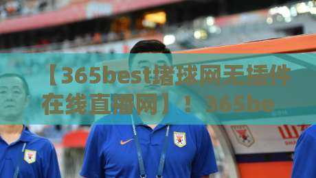 【365best堵球网无插件在线直播网】！365best堵球网无插件在线直播网 2026最新观赛体验指南