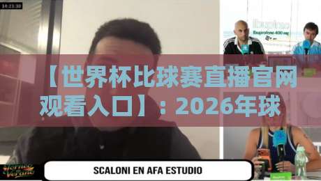 【世界杯比球赛直播官网观看入口】: 2026年球迷必看的4个隐藏观赛方式+避坑指南