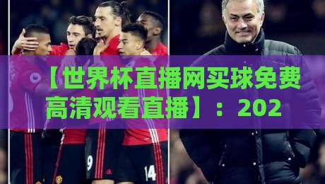 【世界杯直播网买球免费高清观看直播】：2026年观赛指南，这些坑千万别踩！
