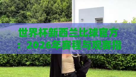 世界杯新西兰比球官方:2026年赛程与观赛指南【世界杯新西兰比球官方】