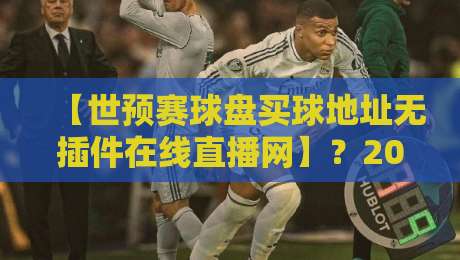 【世预赛球盘买球地址无插件在线直播网】？2026世预赛观赛指南，这些直播平台更靠谱！