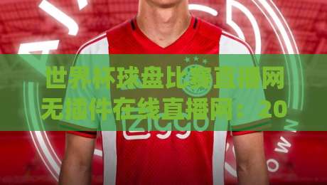 世界杯球盘比赛直播网无插件在线直播网：2026年看球新姿势，你get了吗？