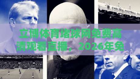 立博体育堵球网免费高清观看直播，2026年免费观赛新体验！