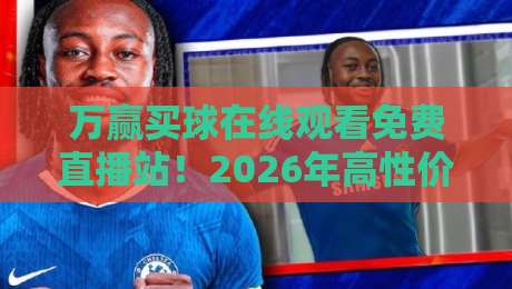 万赢买球在线观看免费直播站！2026年高性价比观赛指南（万赢买球在线观看免费直播站）