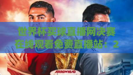 世界杯买球直播网决赛在线观看免费直播站：2026决赛夜必看全攻略(世界杯买球直播网决赛在线观看免费直播站)