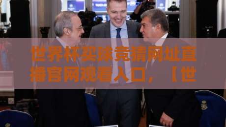 世界杯买球竞猜网址直播官网观看入口,【世界杯买球竞猜网址直播官网观看入口】2026年观赛全攻略 世界杯买球竞猜网址直播官网观看入口,【世界杯买球竞猜网址直播官网观看入口】2026年观赛全攻略