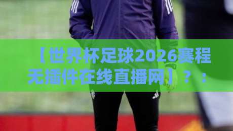 【世界杯足球2026赛程无插件在线直播网】?:全球球迷必备指南 【世界杯足球2026赛程无插件在线直播网】?:全球球迷必备指南
