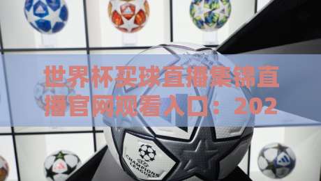世界杯买球直播集锦直播官网观看入口：2026年球迷必备的三大观赛通道
