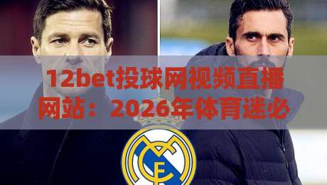 12bet投球网视频直播网站:2026年体育迷必知的直播新选择 12bet投球网视频直播网站:2026年体育迷必知的直播新选择