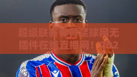 超级联赛体育买球网无插件在线直播网！2026年观赛新体验