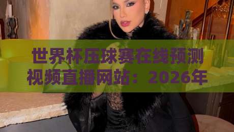 世界杯压球赛在线预测视频直播网站:2026年球迷必备的观赛与投注指南 世界杯压球赛在线预测视频直播网站:2026年球迷必备的观赛与投注指南