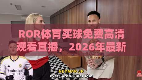 ROR体育买球免费高清观看直播,2026年最新观赛体验与避坑指南 ROR体育买球免费高清观看直播,2026年最新观赛体验与避坑指南