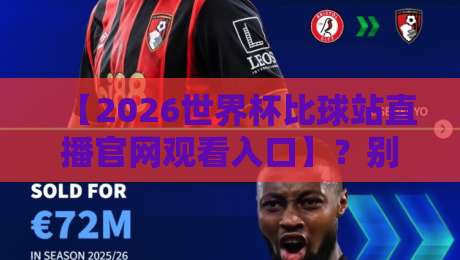 【2026世界杯比球站直播官网观看入口】?别傻等,这份直连攻略请收好 【2026世界杯比球站直播官网观看入口】?别傻等,这份直连攻略请收好
