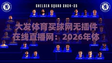 大发体育买球网无插件在线直播网:2026年体育迷的福音,无插件高清直播让你告别卡顿 大发体育买球网无插件在线直播网:2026年体育迷的福音,无插件高清直播让你告别卡顿