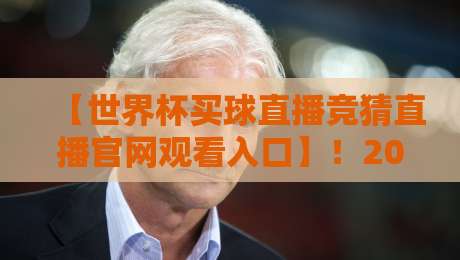 【世界杯买球直播竞猜直播官网观看入口】！2026年最新观看与竞猜指南